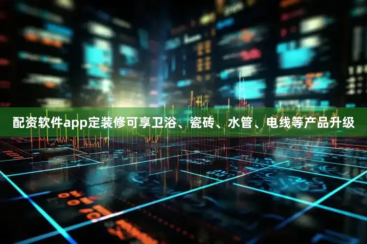 配资软件app定装修可享卫浴、瓷砖、水管、电线等产品升级
