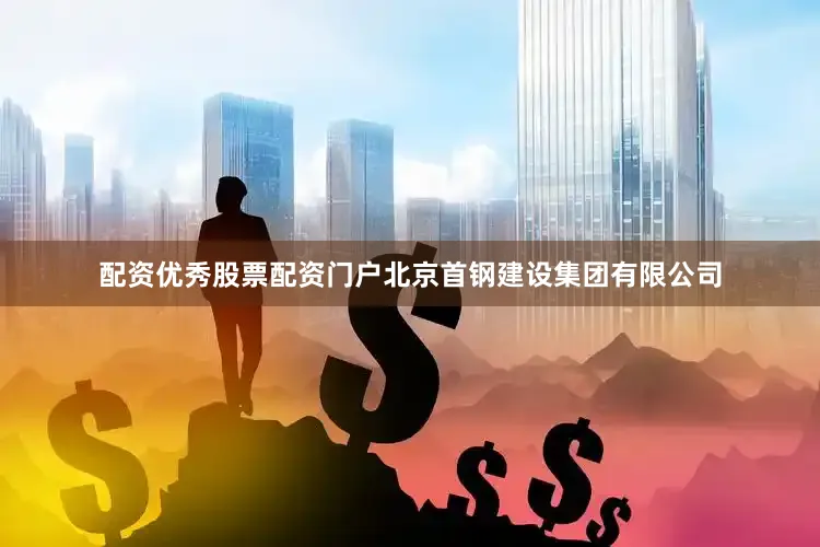 配资优秀股票配资门户北京首钢建设集团有限公司