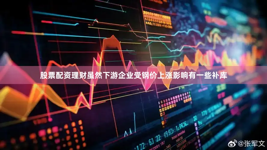 股票配资理财虽然下游企业受钢价上涨影响有一些补库
