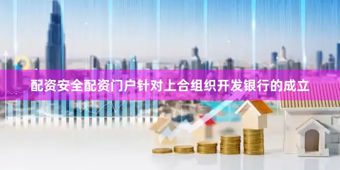 配资安全配资门户针对上合组织开发银行的成立