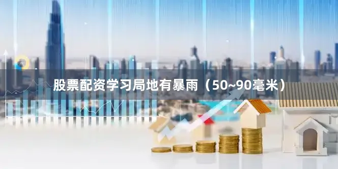 股票配资学习局地有暴雨（50~90毫米）