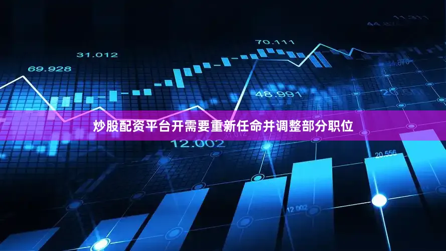 炒股配资平台开需要重新任命并调整部分职位