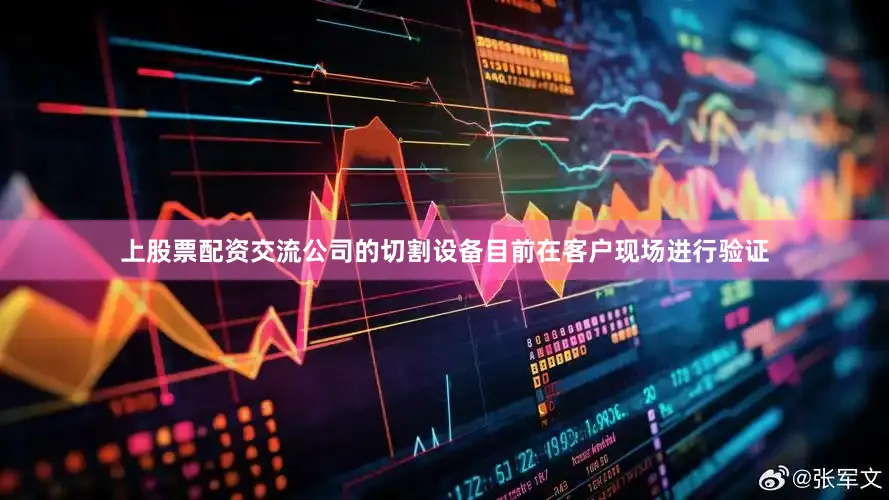 上股票配资交流公司的切割设备目前在客户现场进行验证