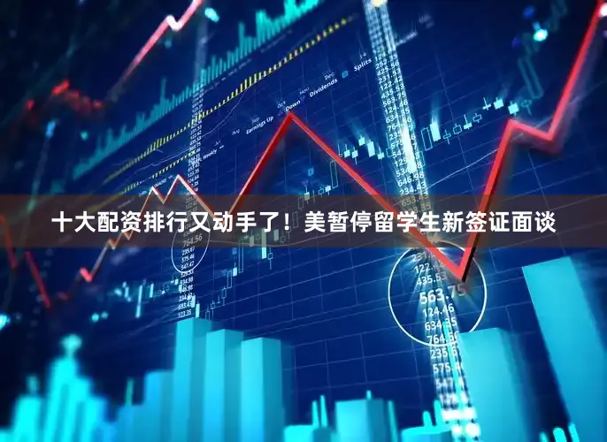 十大配资排行又动手了!美暂停留学生新签证面谈