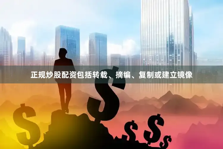 正规炒股配资包括转载、摘编、复制或建立镜像