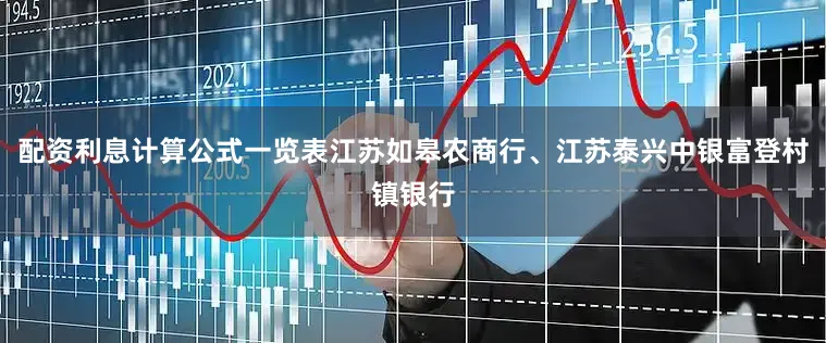 配资利息计算公式一览表江苏如皋农商行、江苏泰兴中银富登村镇银行