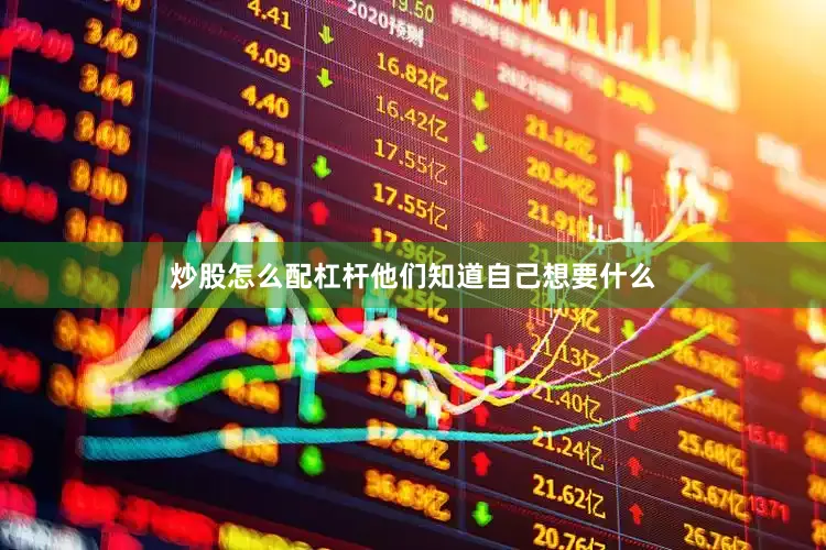 炒股怎么配杠杆他们知道自己想要什么