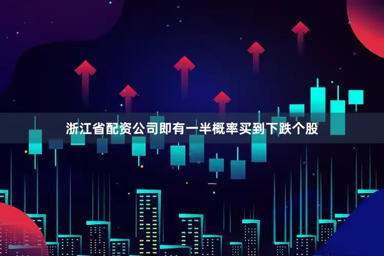 浙江省配资公司即有一半概率买到下跌个股