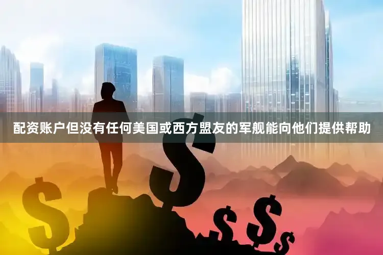 配资账户但没有任何美国或西方盟友的军舰能向他们提供帮助
