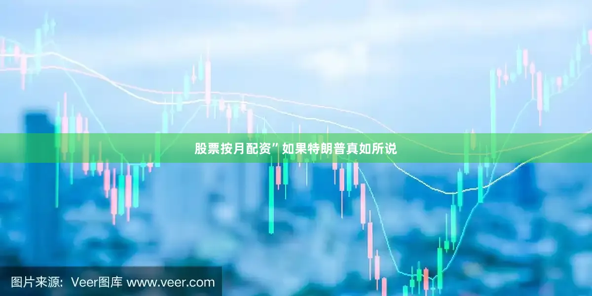 股票按月配资”如果特朗普真如所说
