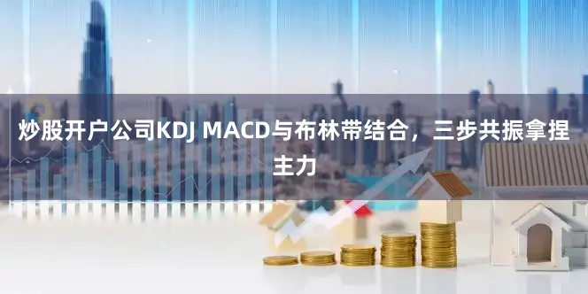 炒股开户公司KDJ MACD与布林带结合，三步共振拿捏主力