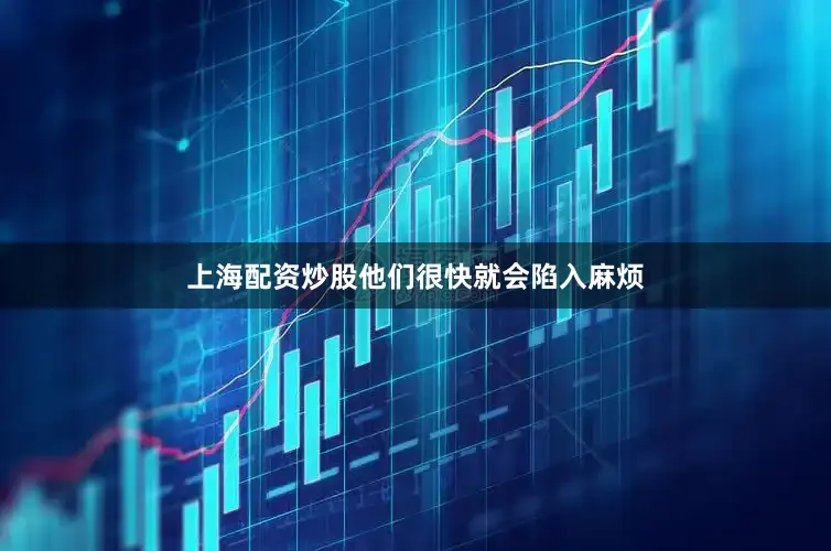 上海配资炒股他们很快就会陷入麻烦