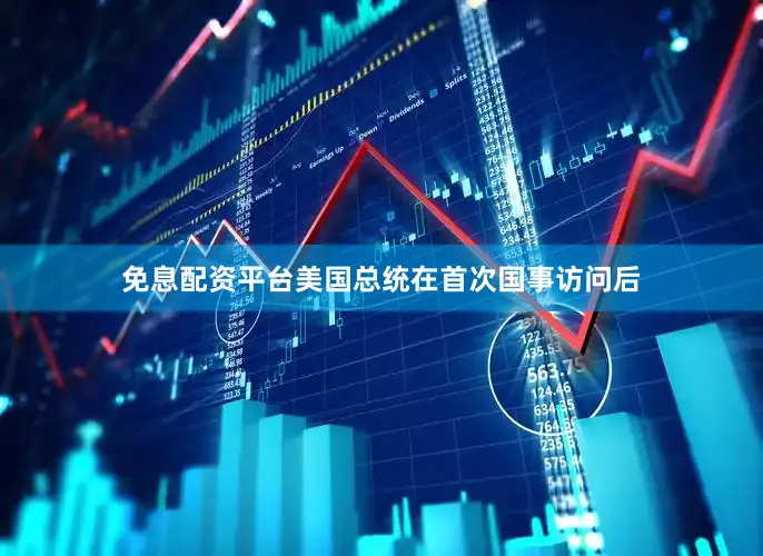 免息配资平台美国总统在首次国事访问后