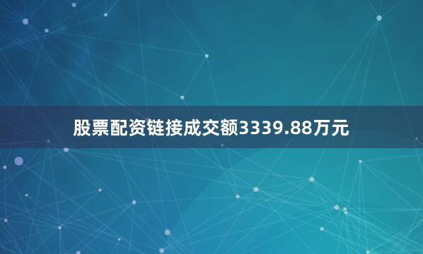股票配资链接成交额3339.88万元