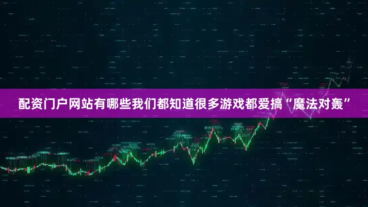 配资门户网站有哪些我们都知道很多游戏都爱搞“魔法对轰”