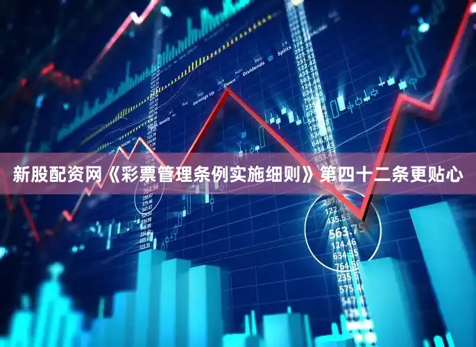 新股配资网《彩票管理条例实施细则》第四十二条更贴心