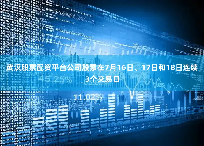 武汉股票配资平台公司股票在7月16日、17日和18日连续3个交易日