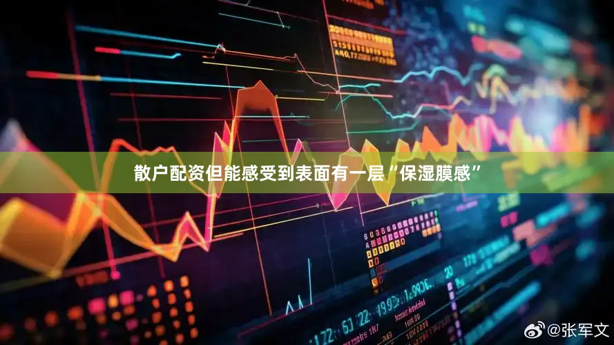 散户配资但能感受到表面有一层“保湿膜感”