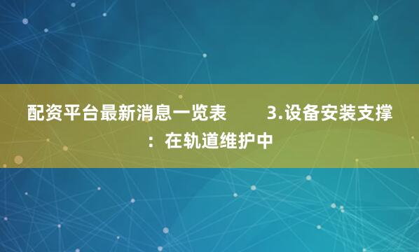 配资平台最新消息一览表        3.设备安装支撑：在轨道维护中