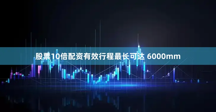 股票10倍配资有效行程最长可达 6000mm