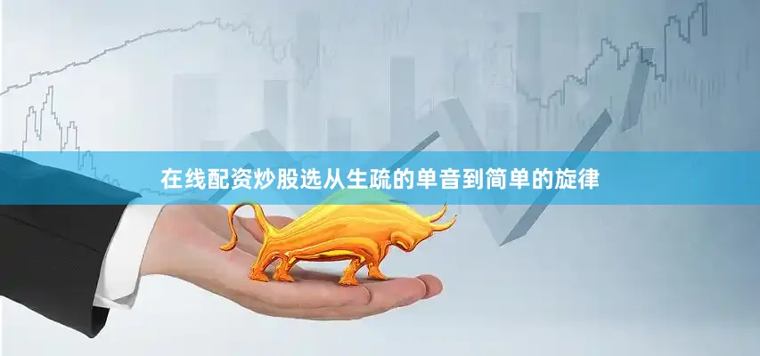 在线配资炒股选从生疏的单音到简单的旋律