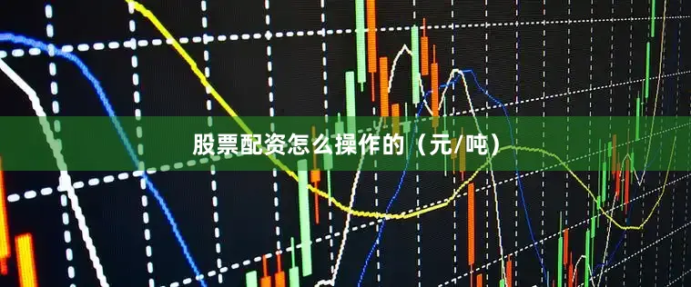 股票配资怎么操作的（元/吨）