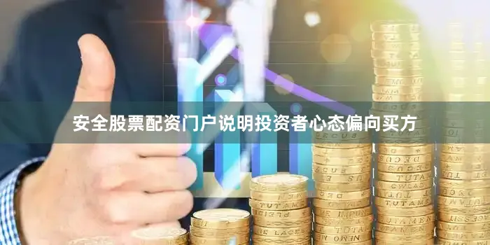 安全股票配资门户说明投资者心态偏向买方