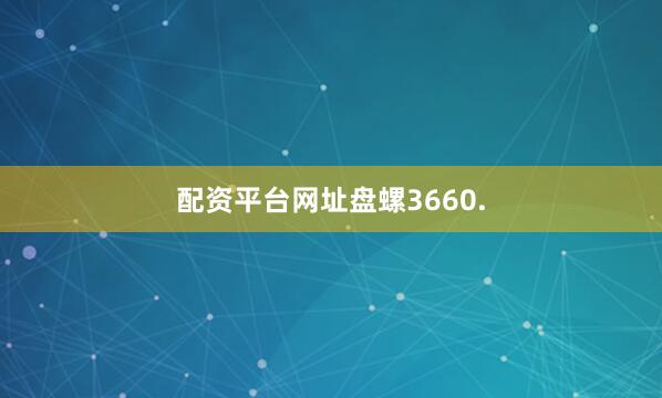 配资平台网址盘螺3660.