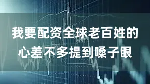 我要配资全球老百姓的心差不多提到嗓子眼
