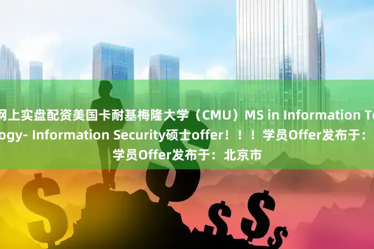 网上实盘配资美国卡耐基梅隆大学（CMU）MS in Information Technology- Information Security硕士offer！！！学员Offer发布于：北京市