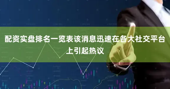 配资实盘排名一览表该消息迅速在各大社交平台上引起热议