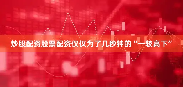 炒股配资股票配资仅仅为了几秒钟的“一较高下”