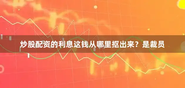 炒股配资的利息这钱从哪里抠出来？是裁员