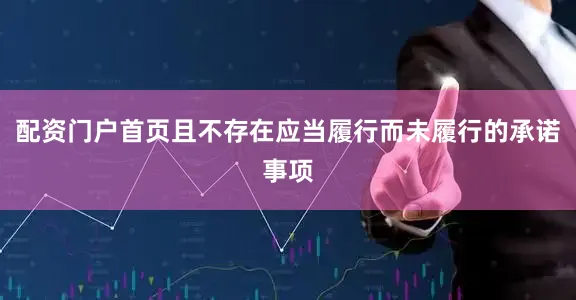 配资门户首页且不存在应当履行而未履行的承诺事项