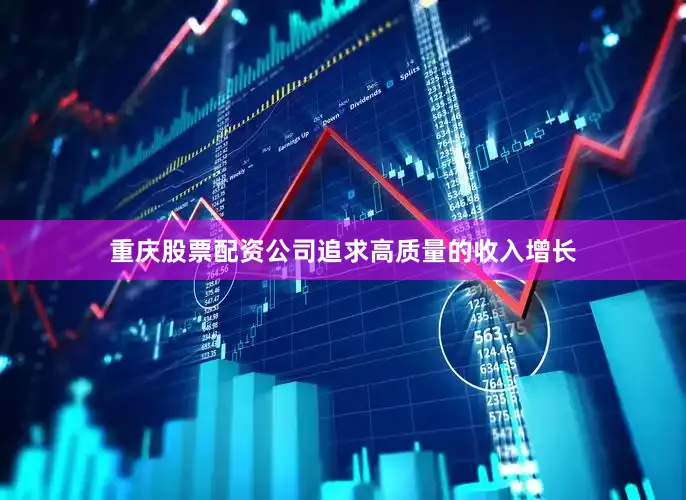重庆股票配资公司追求高质量的收入增长