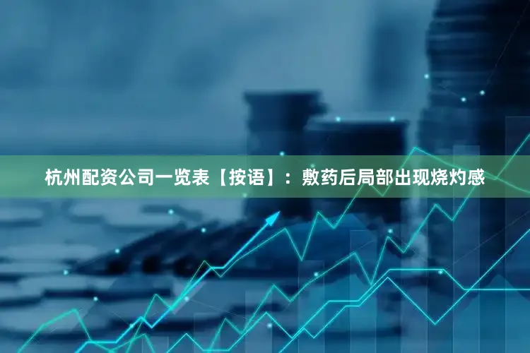 杭州配资公司一览表【按语】：敷药后局部出现烧灼感