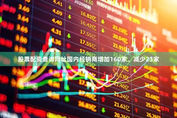 股票配资查询网址国内经销商增加160家、减少23家