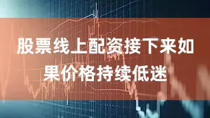 股票线上配资接下来如果价格持续低迷