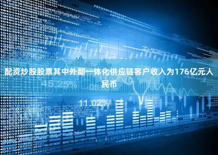 配资炒股股票其中外部一体化供应链客户收入为176亿元人民币