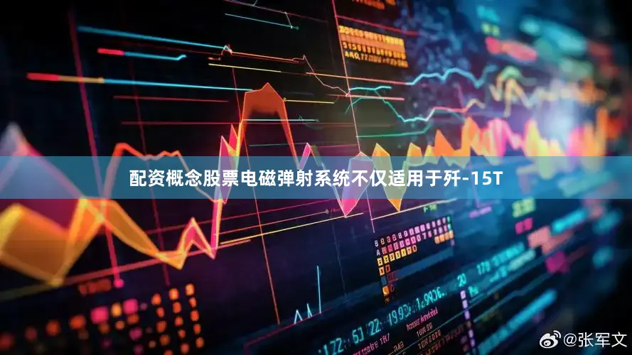 配资概念股票电磁弹射系统不仅适用于歼-15T