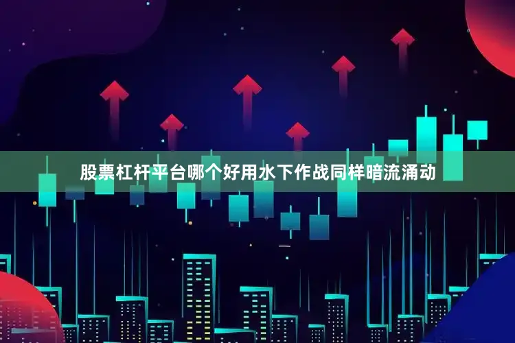 股票杠杆平台哪个好用水下作战同样暗流涌动