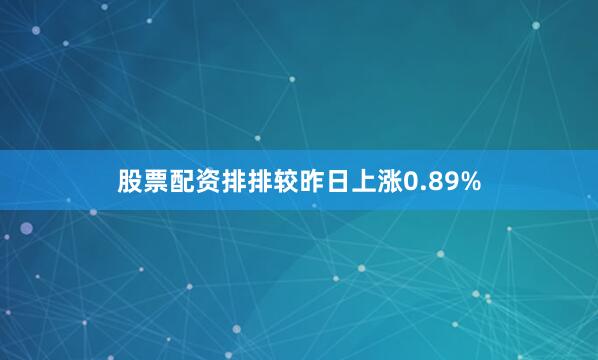 股票配资排排较昨日上涨0.89%