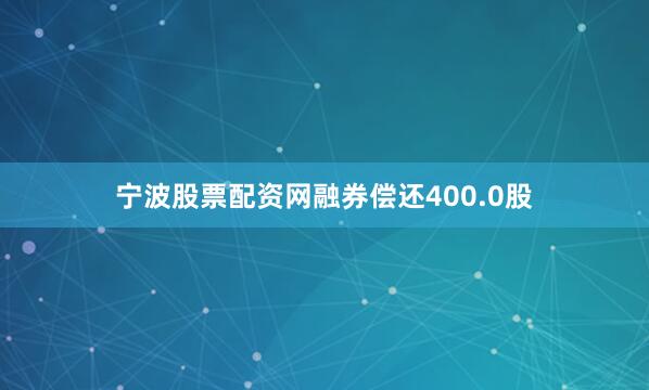 宁波股票配资网融券偿还400.0股